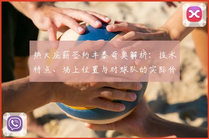 热火底薪签约丰泰奇奥解析：技术特点、场上位置与对球队的实际价值