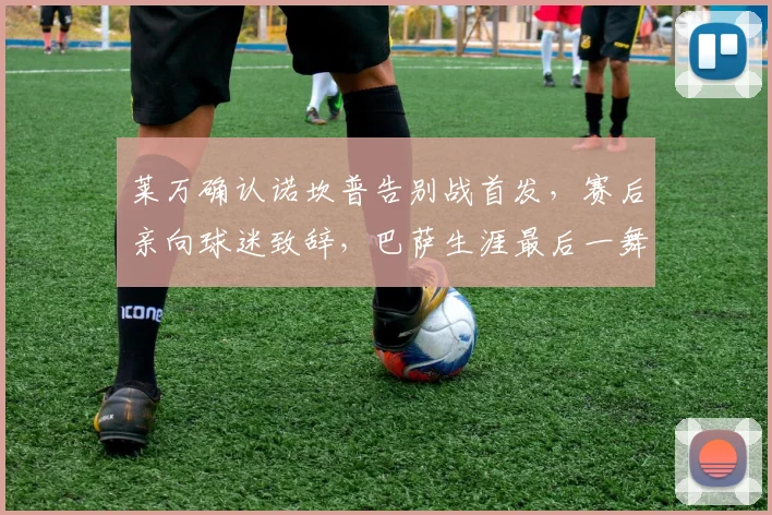 莱万确认诺坎普告别战首发,赛后亲向球迷致辞,巴萨生涯最后一舞