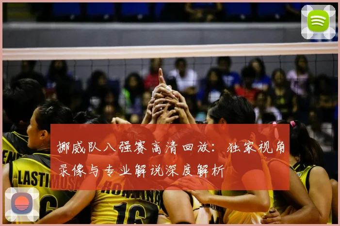 挪威队八强赛高清回放：独家视角录像与专业解说深度解析